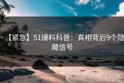 【紧急】51爆料科普：真相背后9个隐藏信号