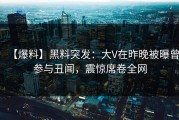 【爆料】黑料突发：大V在昨晚被曝曾参与丑闻，震惊席卷全网