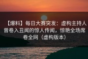 【爆料】每日大赛突发：虚构主持人曾卷入丑闻的惊人传闻，惊艳全场席卷全网（虚构版本）