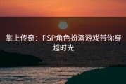 掌上传奇：PSP角色扮演游戏带你穿越时光