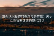重新认识身体的尊贵与多样性：关于女性私密健康的现代对话