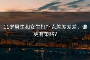 11岁男生和女生打扑克差差差差，谁更有策略？