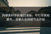 网曝黑料导航每日漫画，不打烊真相翻车，当事人丑闻细节太炸裂