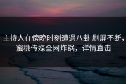 主持人在傍晚时刻遭遇八卦 刷屏不断，蜜桃传媒全网炸锅，详情直击