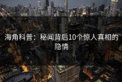 海角科普：秘闻背后10个惊人真相的隐情