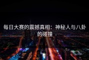 每日大赛的震撼真相：神秘人与八卦的碰撞