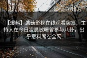 【爆料】蘑菇影视在线观看突发：主持人在今日凌晨被曝曾参与八卦，出乎意料席卷全网