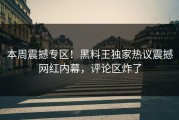 本周震撼专区！黑料王独家热议震撼网红内幕，评论区炸了