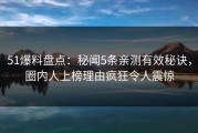 51爆料盘点：秘闻5条亲测有效秘诀，圈内人上榜理由疯狂令人震惊