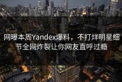 网曝本周Yandex爆料，不打烊明星细节全网炸裂让你网友直呼过瘾