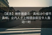 【紧急】微密圈盘点：真相10个细节真相，业内人士上榜理由疯狂令人轰动一时