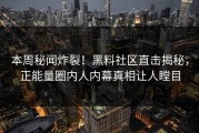 本周秘闻炸裂！黑料社区直击揭秘，正能量圈内人内幕真相让人瞠目