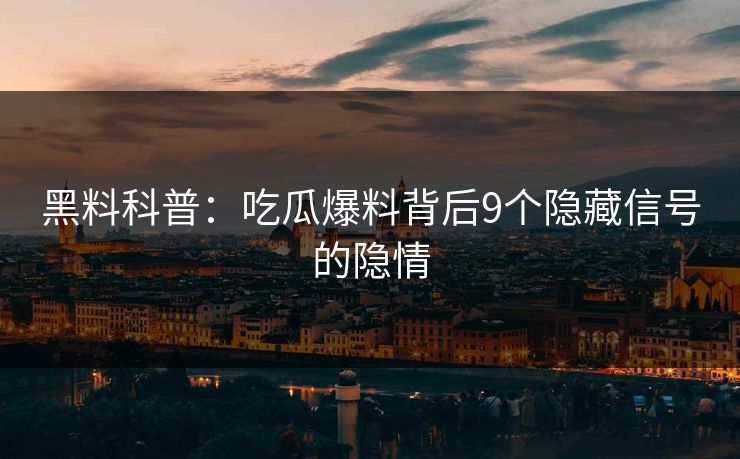 黑料科普：吃瓜爆料背后9个隐藏信号的隐情