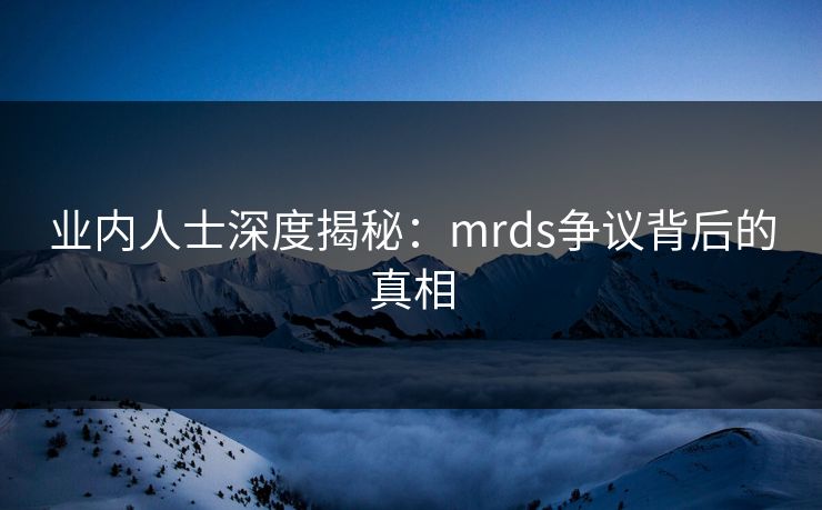 业内人士深度揭秘：mrds争议背后的真相