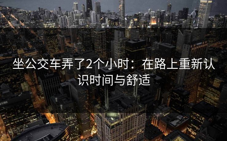 坐公交车弄了2个小时：在路上重新认识时间与舒适
