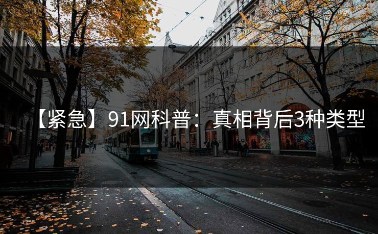 【紧急】91网科普：真相背后3种类型