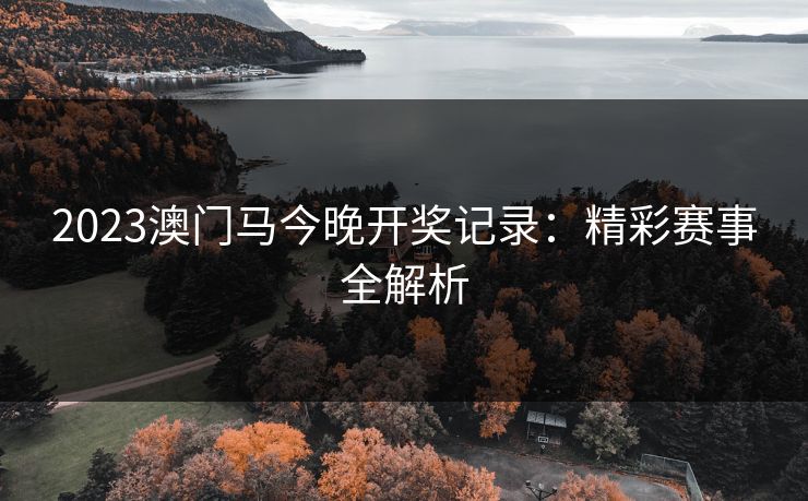 2023澳门马今晚开奖记录：精彩赛事全解析