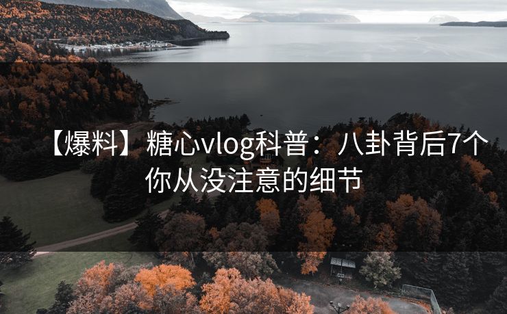 【爆料】糖心vlog科普：八卦背后7个你从没注意的细节