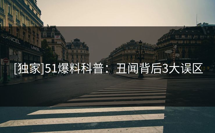 [独家]51爆料科普：丑闻背后3大误区