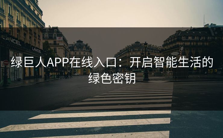 绿巨人APP在线入口:开启智能生活的绿色密钥 绿巨人APP在线入口:开启智能生活的绿色密钥