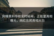 网曝黑料导航实时秘闻，正能量真相曝光，网红丑闻真相大白