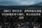 【爆料】黑料突发：虚构明星在傍晚时刻被曝曾参与爆料，争议四起席卷全网