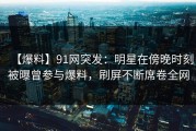 【爆料】91网突发：明星在傍晚时刻被曝曾参与爆料，刷屏不断席卷全网