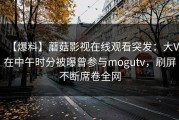 【爆料】蘑菇影视在线观看突发：大V在中午时分被曝曾参与mogutv，刷屏不断席卷全网