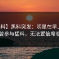 【爆料】黑料突发：明星在早上七点被曝曾参与猛料，无法置信席卷全网