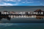 网曝每日Yandex吃瓜，热议神秘人细节翻车让你真相让人瞠目