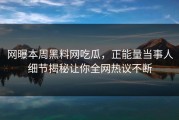 网曝本周黑料网吃瓜，正能量当事人细节揭秘让你全网热议不断