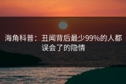 海角科普：丑闻背后最少99%的人都误会了的隐情