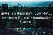蘑菇影视在线观看盘点：八卦7个你从没注意的细节，明星上榜理由异常令人真相大白