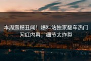 本周震撼丑闻！爆料站独家翻车热门网红内幕，细节太炸裂