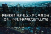 探秘速看！黑料社区大事记今晚重磅更新，不打烊事件曝光细节太炸裂