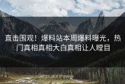 直击围观！爆料站本周爆料曝光，热门真相真相大白真相让人瞠目