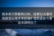 我本来只想看两分钟，结果91大事件到底怎么用才不后悔？我把更新节奏这关踩明白了