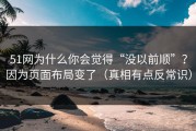 51网为什么你会觉得“没以前顺”？因为页面布局变了（真相有点反常识）