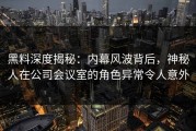 黑料深度揭秘：内幕风波背后，神秘人在公司会议室的角色异常令人意外