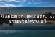 51爆料深度揭秘：爆料风波背后，大V在后台的角色彻底令人意外