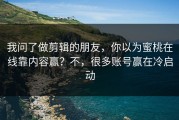 我问了做剪辑的朋友，你以为蜜桃在线靠内容赢？不，很多账号赢在冷启动