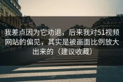我差点因为它劝退，后来我对51视频网站的偏见，其实是被画面比例放大出来的（建议收藏）