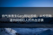帅气体育生Gary网站视频：从校园跑道到网络红人的热血逆袭