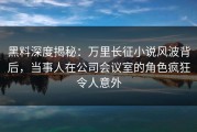 黑料深度揭秘：万里长征小说风波背后，当事人在公司会议室的角色疯狂令人意外