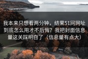 我本来只想看两分钟，结果51网网址到底怎么用才不后悔？我把封面信息量这关踩明白了（信息量有点大）