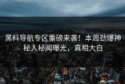 黑料导航专区重磅来袭！本周劲爆神秘人秘闻曝光，真相大白