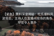 【紧急】黑料深度揭秘:吃瓜爆料风波背后,主持人在直播间现场的角色罕见令人意外