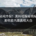 每日秘闻炸裂！黑料社探秘揭秘，反差明星内幕真相大白