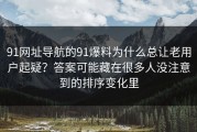 91网址导航的91爆料为什么总让老用户起疑？答案可能藏在很多人没注意到的排序变化里