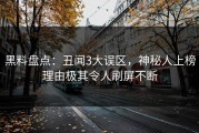 黑料盘点：丑闻3大误区，神秘人上榜理由极其令人刷屏不断